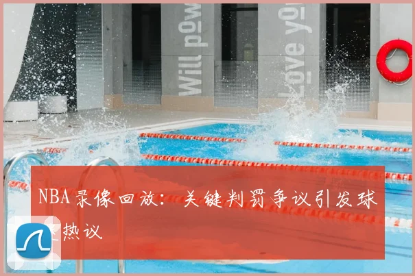 NBA录像回放：关键判罚争议引发球迷热议