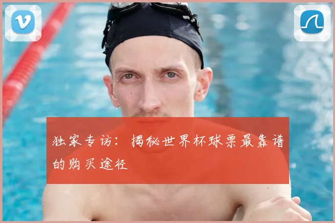 独家专访：揭秘世界杯球票最靠谱的购买途径