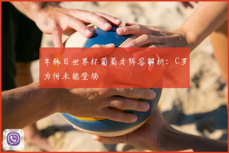 年韩日世界杯葡萄牙阵容解析:C罗为何未能登场