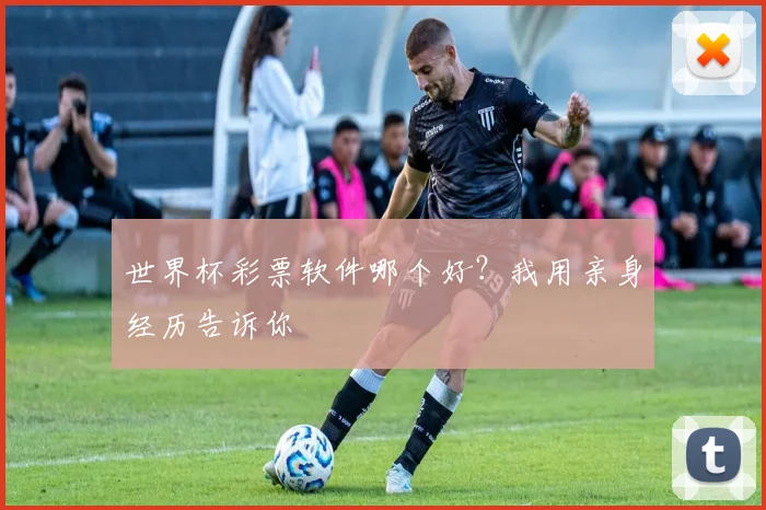 世界杯彩票软件哪个好?我用亲身经历告诉你