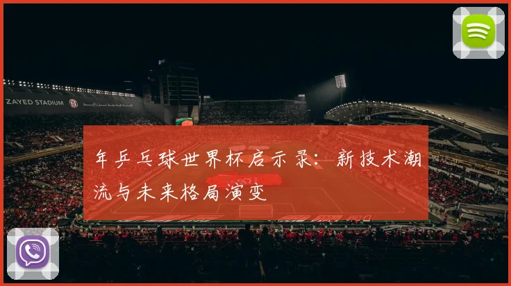 年乒乓球世界杯启示录:新技术潮流与未来格局演变