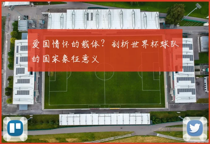 爱国情怀的载体？剖析世界杯球队的国家象征意义