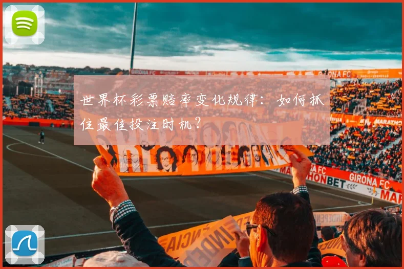 世界杯彩票赔率变化规律:如何抓住最佳投注时机?