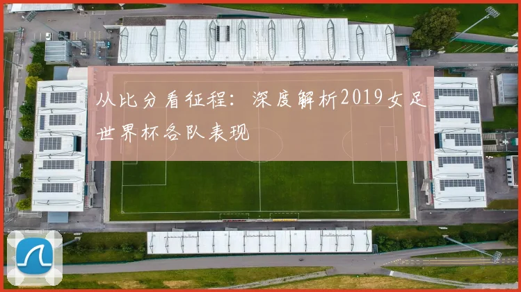 从比分看征程：深度解析2019女足世界杯各队表现