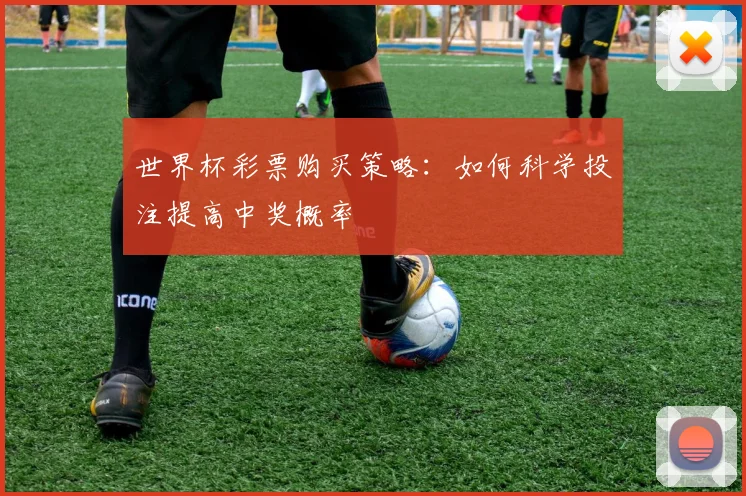 世界杯彩票购买策略:如何科学投注提高中奖概率