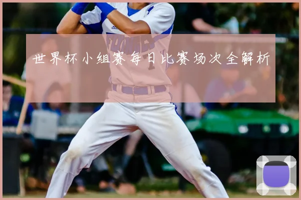 世界杯小组赛每日比赛场次全解析