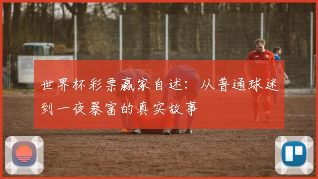 世界杯彩票赢家自述:从普通球迷到一夜暴富的真实故事