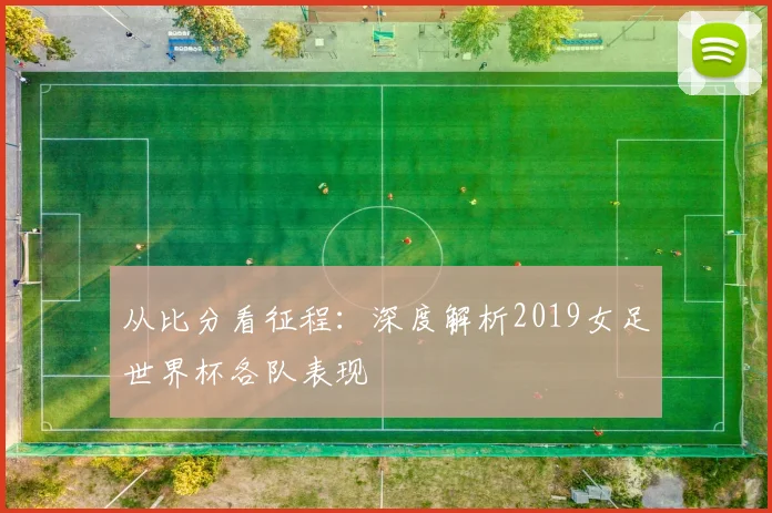 从比分看征程:深度解析2019女足世界杯各队表现