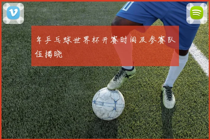 年乒乓球世界杯开赛时间及参赛队伍揭晓