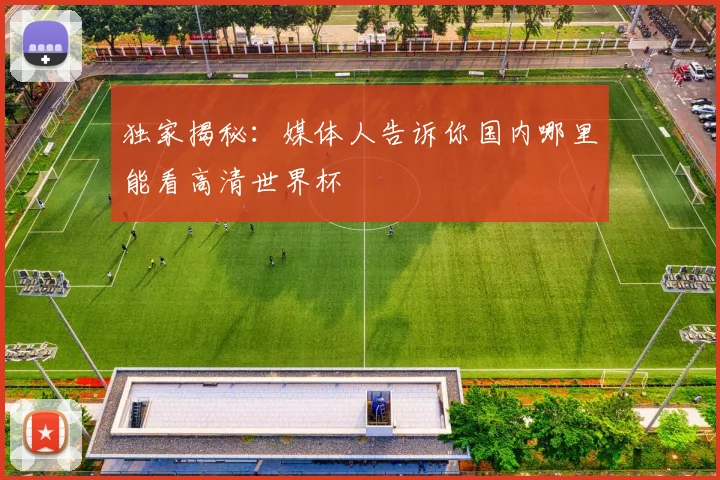 独家揭秘：媒体人告诉你国内哪里能看高清世界杯