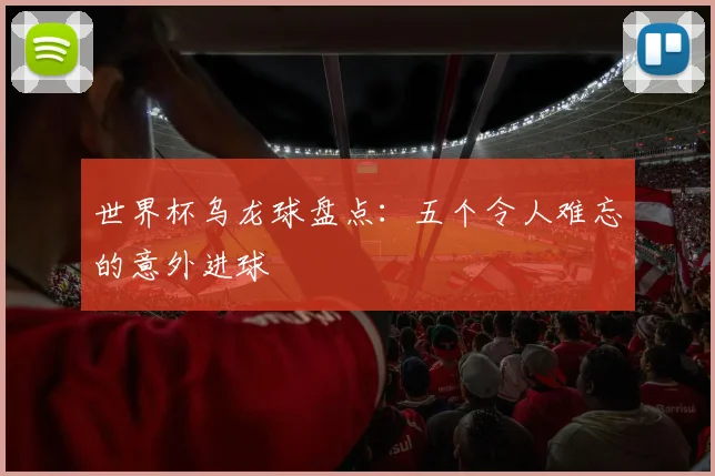 世界杯乌龙球盘点：五个令人难忘的意外进球