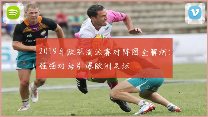 2019年欧冠淘汰赛对阵图全解析:强强对话引爆欧洲足坛