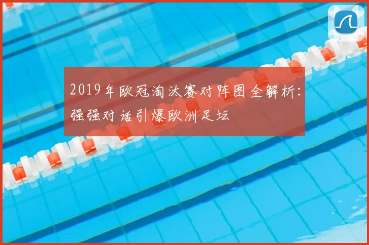 2019年欧冠淘汰赛对阵图全解析:强强对话引爆欧洲足坛