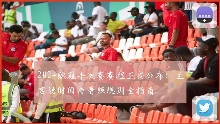 2024欧冠半决赛赛程正式公布:主客场时间与晋级规则全指南