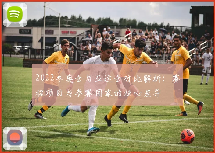 2022冬奥会与亚运会对比解析:赛程项目与参赛国家的核心差异