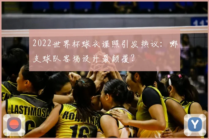 2022世界杯球衣谍照引发热议：哪支球队客场设计最颠覆？