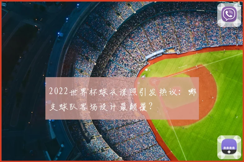 2022世界杯球衣谍照引发热议：哪支球队客场设计最颠覆？