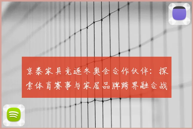 京泰家具竞逐冬奥会合作伙伴：探索体育赛事与家居品牌跨界融合战略